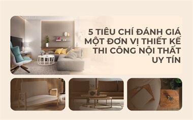 5 Tiêu Chí Đánh Giá 1 Đơn Vị Thiết Kế – Thi Công Nội Thất Uy Tín