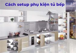 Mới Làm Bếp? Đây Là Cách Setup Phụ Kiện Tủ Bếp Đơn Giản, Hiệu Quả
