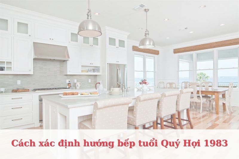 Quý Hợi 1983 đặt hướng bếp nào