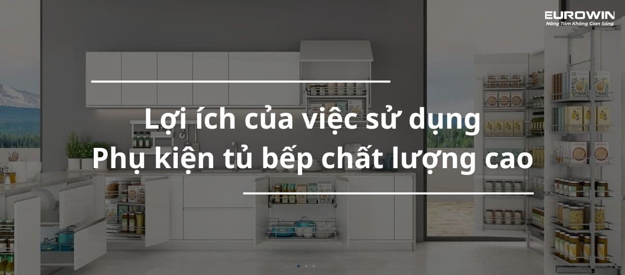 Lợi Ích Của Việc Sử Dụng Phụ Kiện Tủ Bếp Chất Lượng Cao