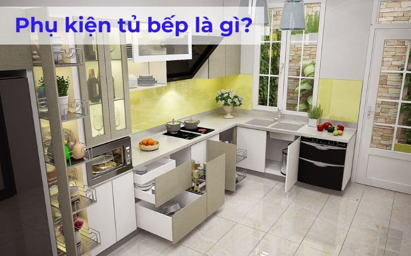 Phụ Kiện Tủ Bếp Là Gì? Tìm Hiểu Từ A Đến Z Cho Người Mới Bắt Đầu